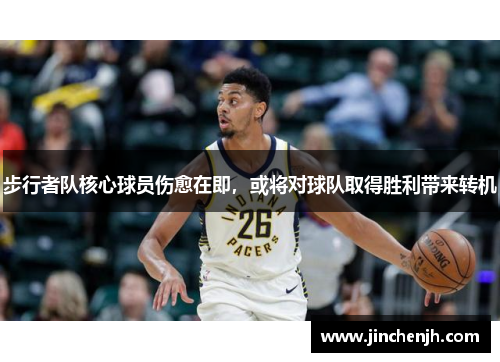 步行者队核心球员伤愈在即，或将对球队取得胜利带来转机