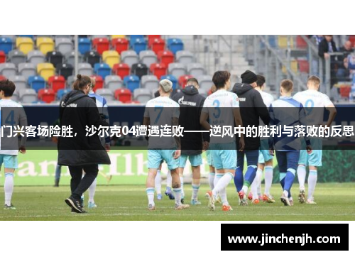 门兴客场险胜，沙尔克04遭遇连败——逆风中的胜利与落败的反思