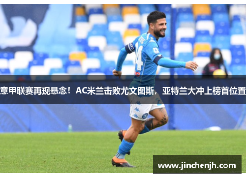 意甲联赛再现悬念！AC米兰击败尤文图斯，亚特兰大冲上榜首位置