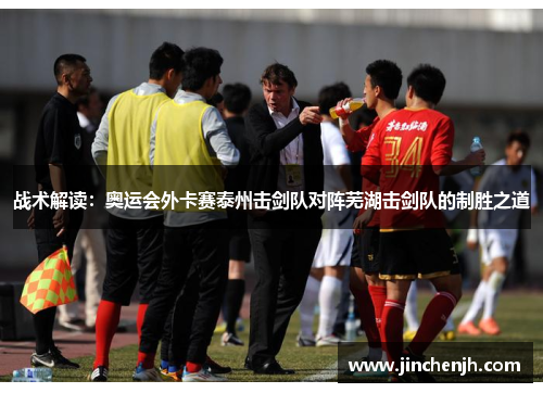 战术解读：奥运会外卡赛泰州击剑队对阵芜湖击剑队的制胜之道