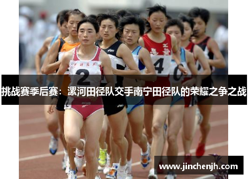 挑战赛季后赛：漯河田径队交手南宁田径队的荣耀之争之战