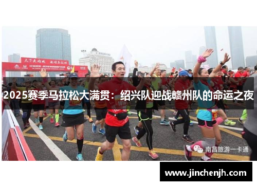 2025赛季马拉松大满贯：绍兴队迎战赣州队的命运之夜